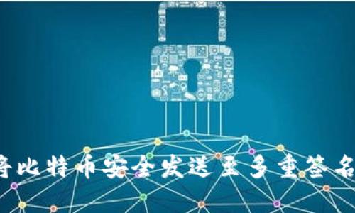 如何将比特币安全发送至多重签名钱包？