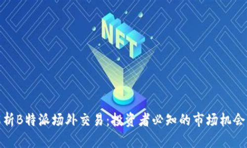 深入解析B特派场外交易：投资者必知的市场机会与风险