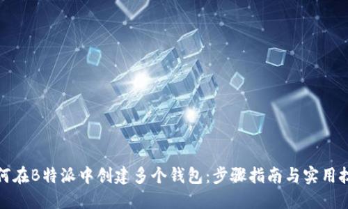 如何在B特派中创建多个钱包：步骤指南与实用技巧