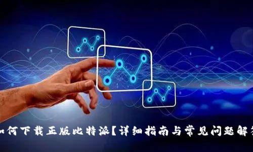 如何下载正版比特派？详细指南与常见问题解答