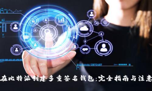 如何在比特派创建多重签名钱包：完全指南与注意事项