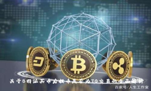 关于B特派买币后提币是否为T0交易的全面解析