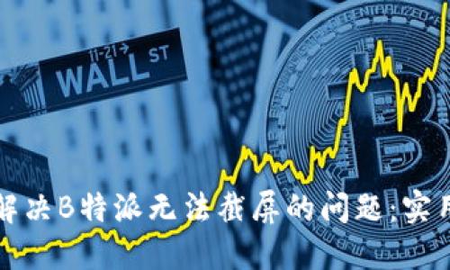 如何解决B特派无法截屏的问题：实用指南