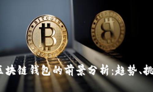 2023年区块链钱包的前景分析：趋势、挑战与机遇