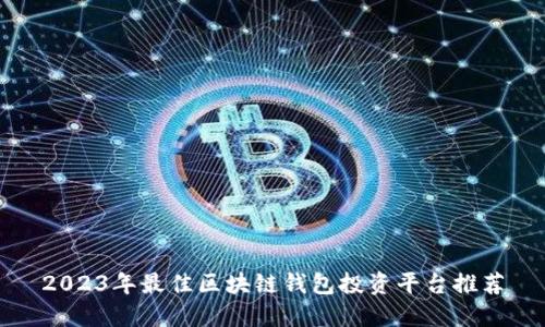 2023年最佳区块链钱包投资平台推荐