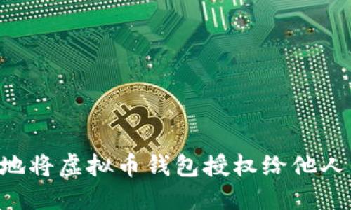 如何安全地将虚拟币钱包授权给他人：完整指南
