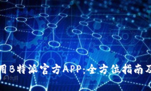 如何下载和使用B特派官方APP：全方位指南及常见问题解答
