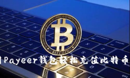 如何使用Payeer钱包轻松充值比特币：完整指南