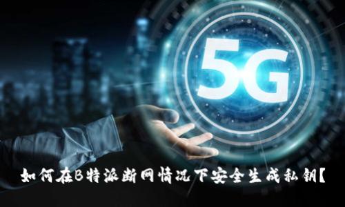 如何在B特派断网情况下安全生成私钥？