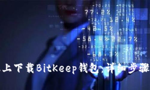 如何在苹果手机上下载BitKeep钱包：详细步骤与常见问题解答