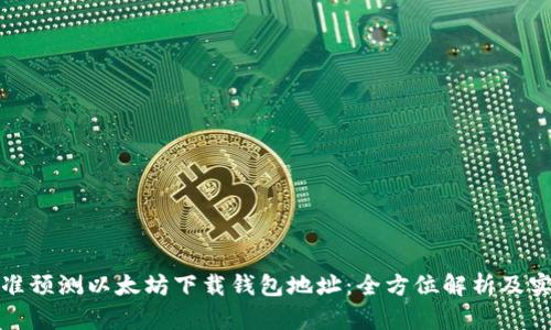 如何精准预测以太坊下载钱包地址：全方位解析及实用技巧