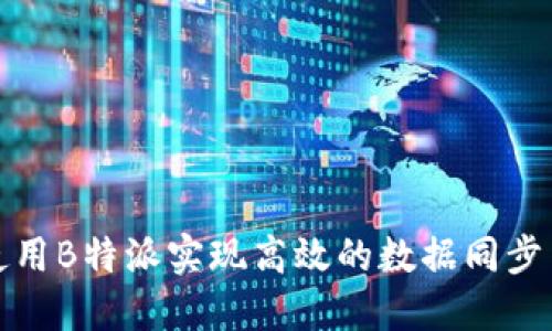 如何使用B特派实现高效的数据同步与管理