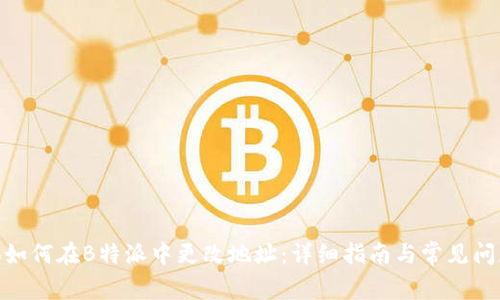anhao如何在B特派中更改地址：详细指南与常见问题解答