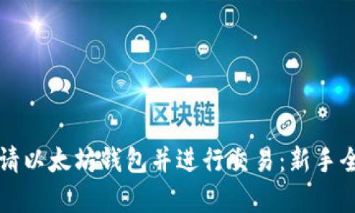 如何申请以太坊钱包并进行交易：新手全面指南