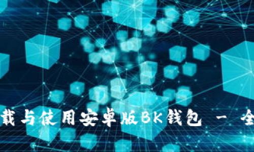 如何下载与使用安卓版BK钱包 - 全面指南