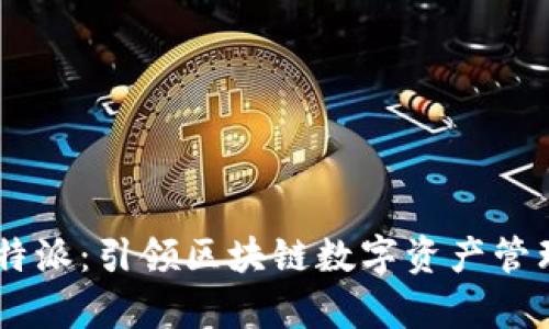 BitkeepB特派：引领区块链数字资产管理的新潮流