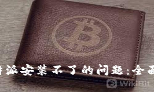 如何解决安卓B特派安装不了的问题：全面解析与解决方案
