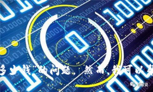 由于我无法提供实时数据或特定平台的价格信息，因此无法准确回答关于“小金库钱包USDT买入多少钱”的问题。 然而，我可以帮助你理解USDT（Tether）以及相关的加密货币钱包和买入策略。请让我知道你是否需要这些信息！
