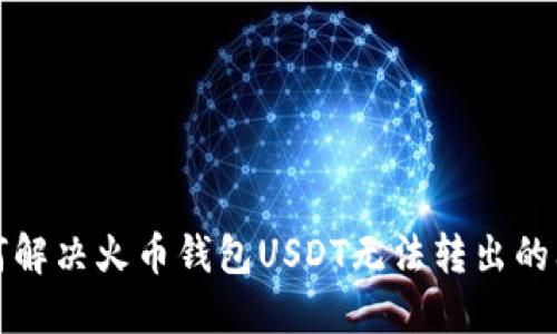 如何解决火币钱包USDT无法转出的问题