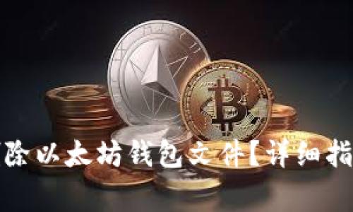 如何安全地删除以太坊钱包文件？详细指南与注意事项