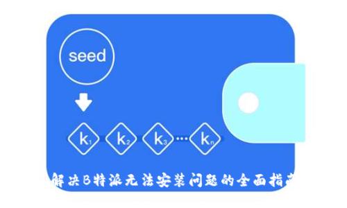 解决B特派无法安装问题的全面指南
