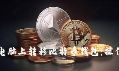 如何安全地在新电脑上转移比特币钱包：操作步骤与注意事项