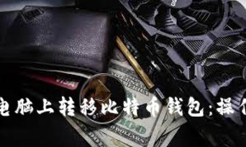 如何安全地在新电脑上转移比特币钱包：操作步骤与注意事项
