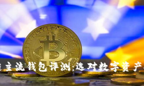 十大区块链主流钱包评测：选对数字资产安全守护者