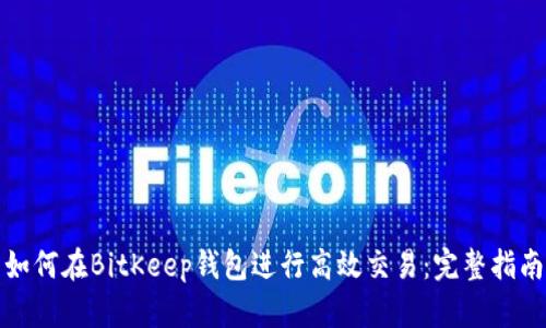 如何在BitKeep钱包进行高效交易：完整指南