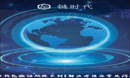 
比特币钱包验证码收不到？解决方法及常见问题解答