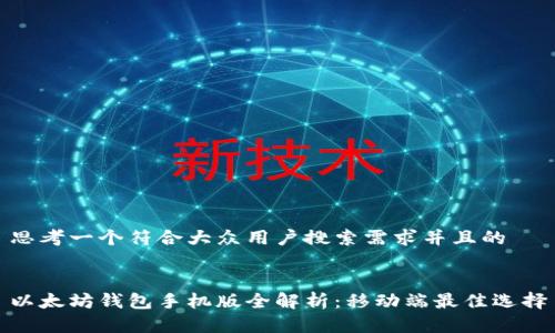 思考一个符合大众用户搜索需求并且的


以太坊钱包手机版全解析：移动端最佳选择