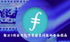 解决B特派钱包下载安装问