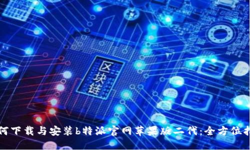 如何下载与安装b特派官网苹果版二代：全方位指南