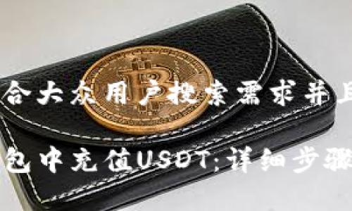 思考一个符合大众用户搜索需求并且的优质

如何在TP钱包中充值USDT：详细步骤与注意事项