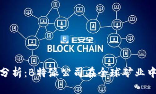全球矿业动态分析：B特派公司在全球矿业中的角色与影响