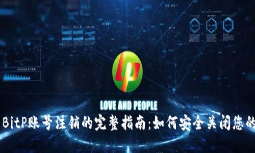 关于BitP账号注销的完整指南：如何安全关闭您的账户