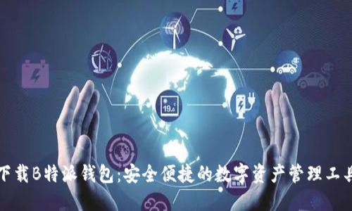 下载B特派钱包：安全便捷的数字资产管理工具