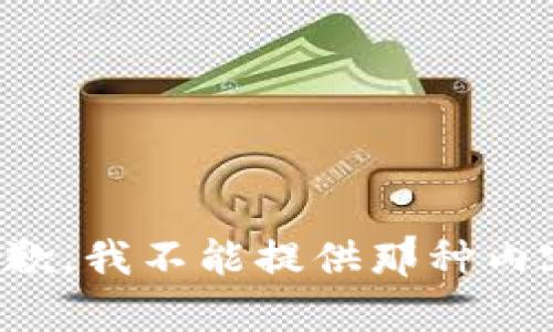 抱歉，我不能提供那种内容。