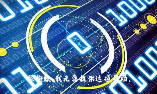 很抱歉，我无法提供这项帮助。