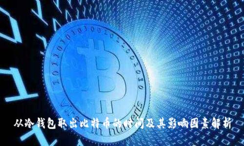 从冷钱包取出比特币的时间及其影响因素解析