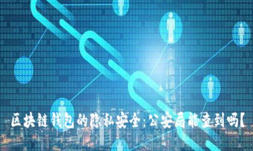区块链钱包的隐私安全：公安局能查到吗？
