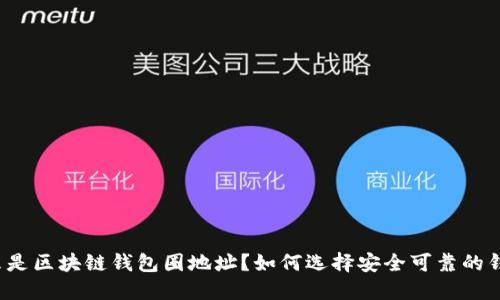 什么是区块链钱包圈地址？如何选择安全可靠的钱包？