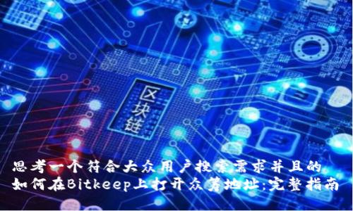思考一个符合大众用户搜索需求并且的  
如何在Bitkeep上打开众筹地址：完整指南