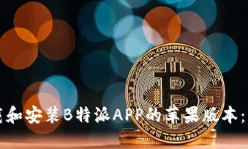 如何下载和安装B特派APP的苹果版本：详细指南