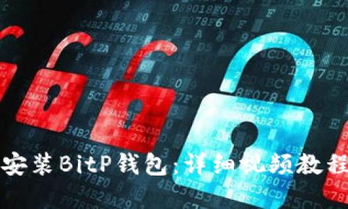 如何下载和安装BitP钱包：详细视频教程与步骤指南