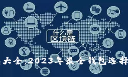区块链钱包大全：2023年最全钱包选择与使用指南
