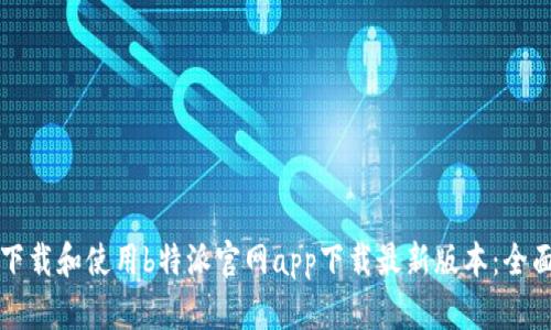 如何下载和使用b特派官网app下载最新版本：全面指南