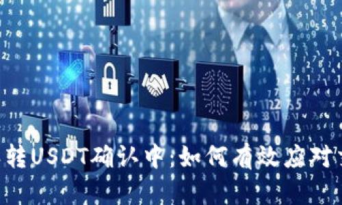 ### B特派转USDT确认中：如何有效应对交易延迟问题