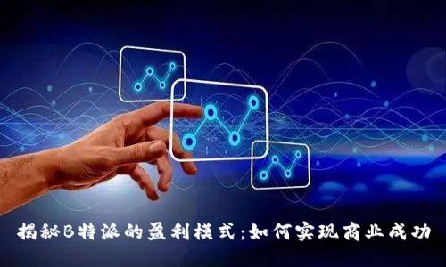 揭秘B特派的盈利模式：如何实现商业成功