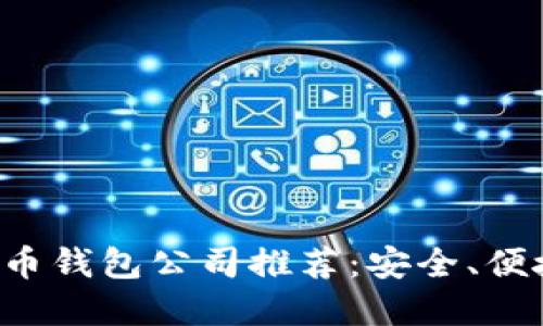 2023年比特币钱包公司推荐：安全、便捷、如何选择？